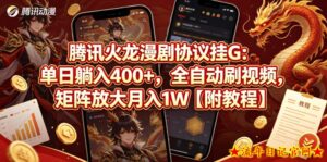 腾讯火龙漫剧协议挂G：单日躺入400+，全自动刷视频，矩阵放大月入1W【附教程】【揭秘】-流年日记
