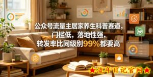 公众号流量主居家养生科普赛道，门槛低，落地性强，转发率比同级别99％都要高-流年日记