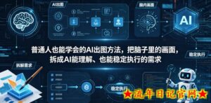 普通⼈也能学会的AI出图⽅法，把脑子里的画面，拆成AI能理解、也能稳定执行的需求【文档】-流年日记