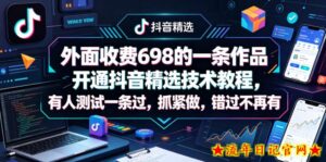 外面收费698的一条作品开通抖音精选技术教程，有人测试一条过，抓紧做，错过不再有-流年日记