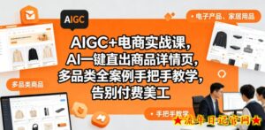 AIGC+电商实战课，AI一键直出商品详情页，多品类全案例手把手教学，告别付费美工-流年日记