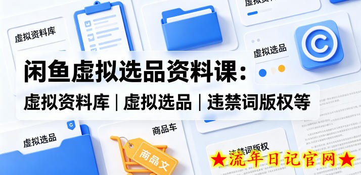 闲鱼虚拟选品资料课：虚拟资料库丨虚拟选品丨违禁词版权等