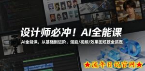 设计师必冲！AI全能课，从基础到进阶，漫剧/视频/效果图炫技全搞定-流年日记
