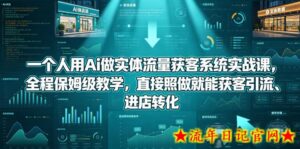一个人用Ai做实体流量获客系统实战课，全程保姆级教学，直接照做就能获客引流、进店转化-流年日记
