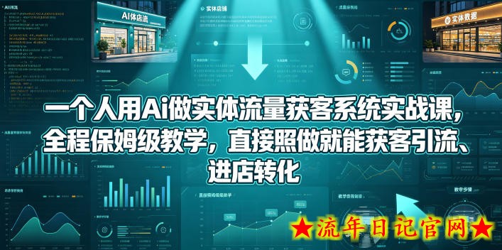 一个人用Ai做实体流量获客系统实战课，全程保姆级教学，直接照做就能获客引流、进店转化