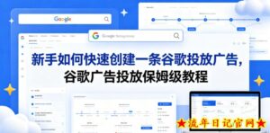 新手如何快速创建一条谷歌投放广告，谷歌广告投放保姆级教程-流年日记