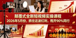 颠覆式全新短视频实操课程2026年5月份，抓住这波红利，甩开90%同行-流年日记