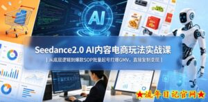 Seedance2.0 AI内容电商玩法实战课｜从底层逻辑到爆款SOP批量起号打爆GMV，直接复制变现-流年日记