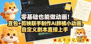 零基础也能做动画！豆包+剪映联手制作AI胖橘小动画，自定义剧本直接上手-流年日记
