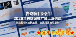 告别盲目出价！2026年关键词推广线上系列课，测款打标+拉新放量，全流程落地可复制-流年日记
