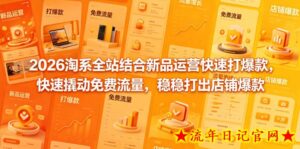 2026淘系全站结合新品运营快速打爆款，快速撬动免费流量，稳稳打出店铺爆款（更新5月12日）-流年日记