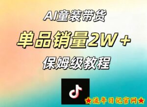 AI童装带货赛道，一部手机就可以操作，单品销量2w+【手把手教程】-流年日记