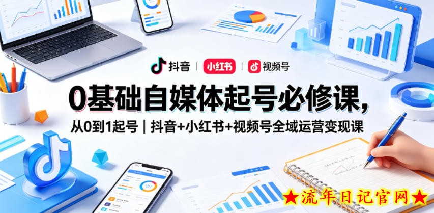 0基础自媒体起号必修课，从0到1起号｜抖音+小红书+视频号全域运营变现课