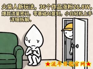 火柴人新玩法，36个作品涨粉26.8W，爆款流量密码，零基础AI复刻，小白轻松上手，详细拆解-流年日记