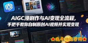 AIGC漫剧创作与AI变现全流程，手把手教你自制原创AI视频并实现变现-流年日记