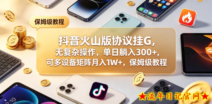 抖音火山版协议挂G，无复杂操作，单日躺入300+，可多设备矩阵月入1W+，保姆级教程【揭秘】