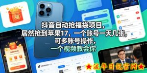 抖音自动抢福袋项目，居然抢到苹果17，一个账号一天几张，可多账号操作，一个视频教会你【揭秘】-流年日记