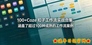 100+Coze扣子工作流实战合集，涵盖了超过100种成熟的工作流案例-流年日记