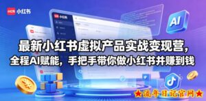 最新小红书虚拟产品实战变现营，全程AI赋能，手把手带你做小红书并赚到钱-流年日记