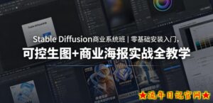 Stable Diffusion商业系统班｜零基础安装入门，可控生图+商业海报实战全教学-流年日记