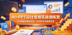AI+PPT设计变现实战训练营，从0基础到接单变现，让你的才华直接变现-流年日记