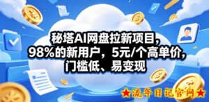 秘塔AI网盘拉新项目，98％的新用户，5元/个高单价，门槛低、易变现-流年日记