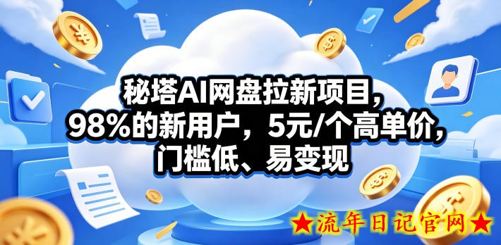 秘塔AI网盘拉新项目，98％的新用户，5元/个高单价，门槛低、易变现