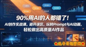 90%用AI的人都错了！AI创作实战课，避开误区，玩转Prompt与AI动画，轻松做出高质量AI作品-流年日记