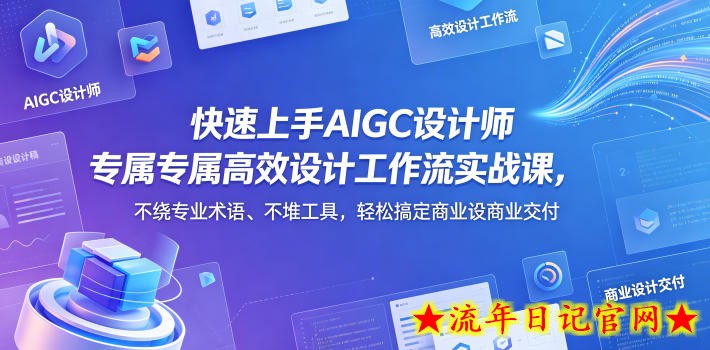 快速上手AIGC设计师专属高效设计工作流实战课，不绕专业术语、不堆工具，轻松搞定商业设计交付
