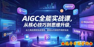 AIGC全能实战课，从核心技巧到思维升级，从工具应用到实战落地，解锁AI内容创作高阶玩法-流年日记