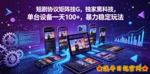 短剧协议矩阵挂G，独家黑科技，单台设备一天100+，暴力稳定玩法【揭秘】-流年日记