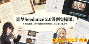 即梦Seedance 2.0漫剧实操课：有手就能做，从小说到成片全教程，小白零门槛上手-流年日记