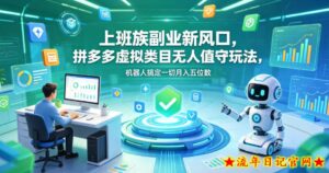 上班族副业新风口，拼多多虚拟类目无人值守玩法，机器人搞定一切月入五位数【揭秘】-流年日记