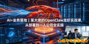 AI+业务落地｜某大佬的OpenClaw小龙虾实战课，从部署到一人公司全实操-流年日记