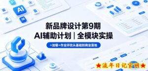 新品牌设计第9期AI辅助计划｜全模块实操+加餐+作业评改从基础到商业落地-流年日记