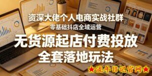 资深大佬个人电商实战社群，零基础抖店全域运营，无货源起店付费投放，全套落地玩法-流年日记