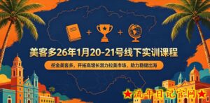 美客多26年1月20-21号线下实训课程，挖金美客多，开拓高增长潜力拉美市场，助力稳健出海-流年日记