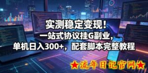 实测稳定变现！一站式协议挂G副业，单机日入300+，配套脚本完整教程【揭秘】-流年日记
