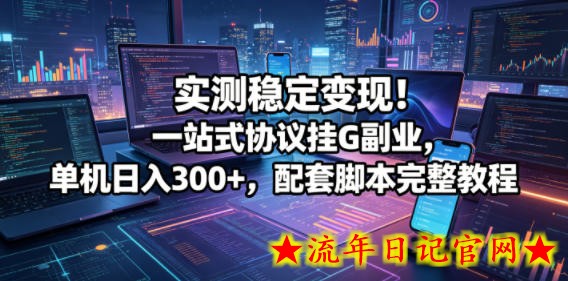 实测稳定变现！一站式协议挂G副业，单机日入300+，配套脚本完整教程【揭秘】