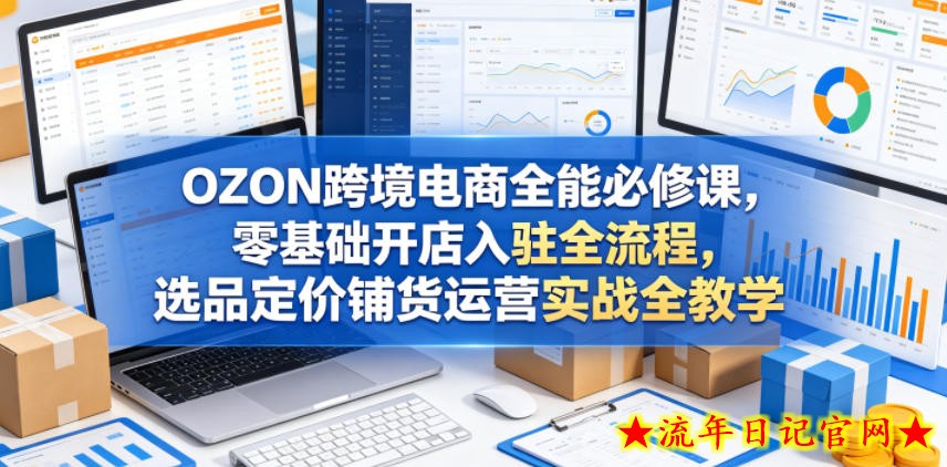OZON跨境电商全能必修课，零基础开店入驻全流程，选品定价铺货运营实战全教学
