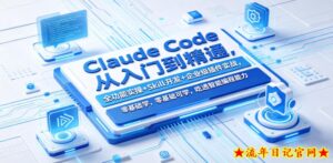 Claude Code从入门到精通，全功能实操+Skill开发+企业级插件实战，零基础可学，吃透智能编程全能力-流年日记