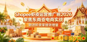 Shopee虾皮运营推广班2026，聚焦东南亚电商实战，助进阶卖家提效增量-流年日记