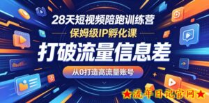 28天短视频陪跑训练营，保姆级IP孵化课，打破流量信息差，从0打造高流量账号-流年日记
