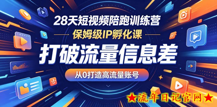 28天短视频陪跑训练营，保姆级IP孵化课，打破流量信息差，从0打造高流量账号