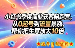 小红书季度商业获客陪跑营，从0起号到流量暴涨，帮你把生意放大10倍-流年日记