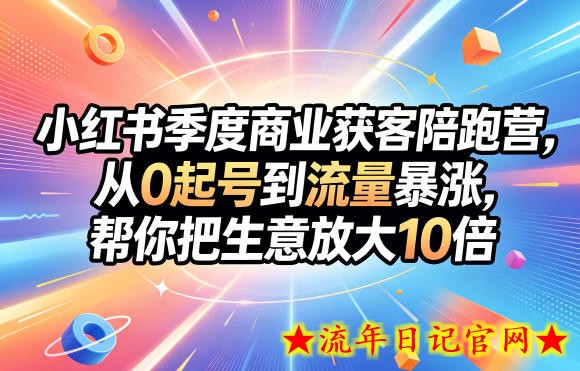 小红书季度商业获客陪跑营，从0起号到流量暴涨，帮你把生意放大10倍