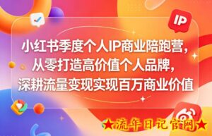 小红书季度个人IP商业陪跑营，从零打造高价值个人品牌，深耕流量变现实现百万商业价值-流年日记