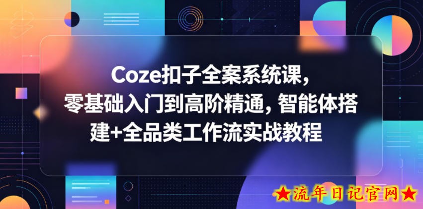Coze扣子全案系统课，零基础入门到高阶精通，智能体搭建+全品类工作流实战教程