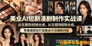 美业AI短剧漫剧制作实战课，从生图到视频合成，零基础轻松打造美业引流爆款内容-流年日记