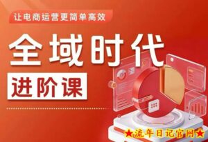全域时代进阶课，更简单高效的全域投放实操，让电商运营更简单高效-流年日记